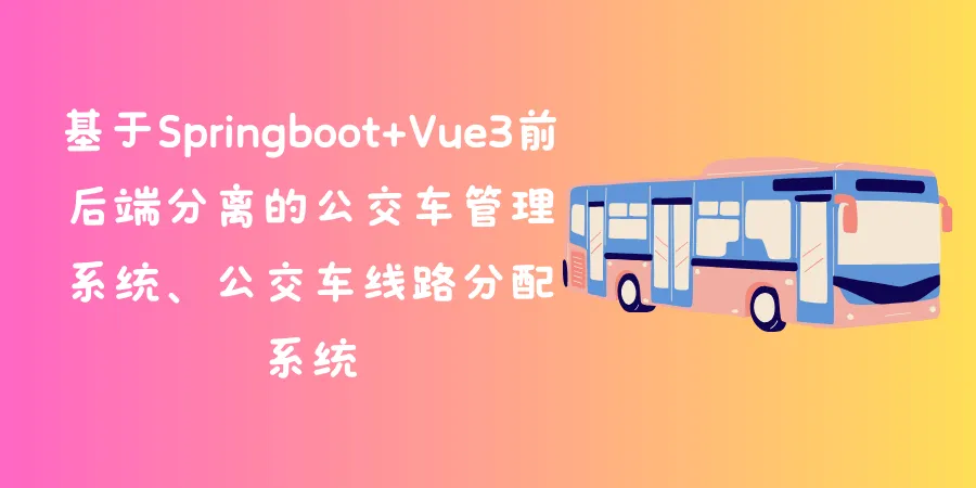 基于Springboot+Vue3前后端分离的公交车管理系统、公交车线路分配系统