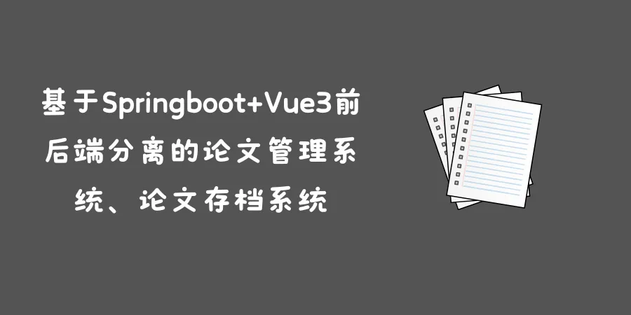 基于Springboot+Vue3前后端分离的论文管理系统、论文存档系统