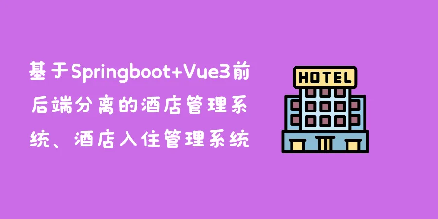 基于Springboot+Vue3前后端分离的酒店管理系统、酒店入住管理系统