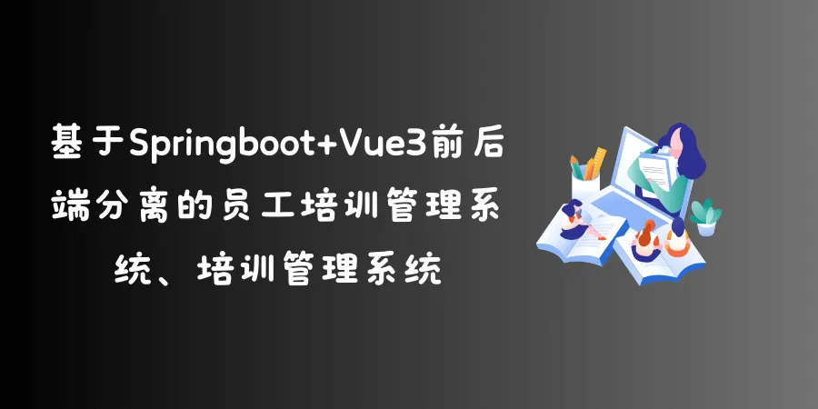 基于Springboot+Vue3前后端分离的员工培训管理系统、培训管理系统