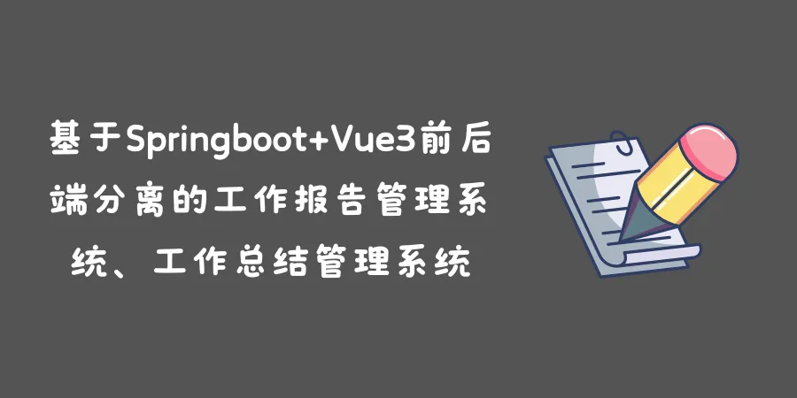 基于Springboot+Vue3前后端分离的工作报告管理系统、工作总结管理系统