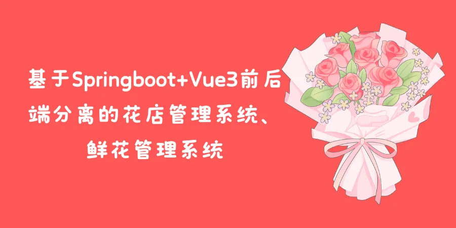 基于Springboot+Vue3前后端分离的花店管理系统、鲜花管理系统