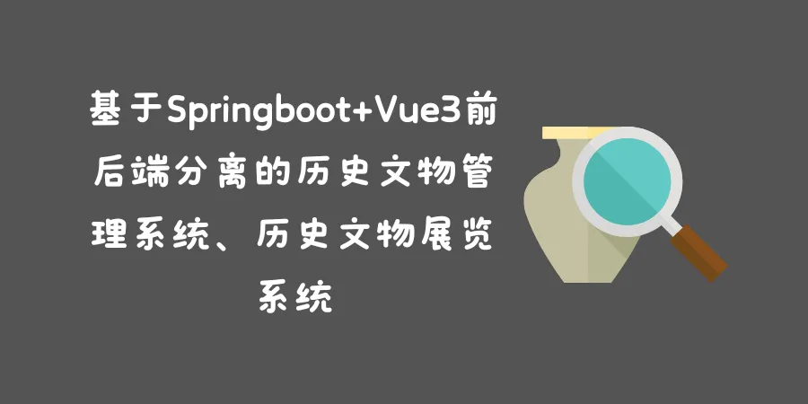 基于Springboot+Vue3前后端分离的历史文物管理系统、历史文物展览系统 基于Springboot+Vue3前后端分离的历史文物管理系统、历史文物展览系统